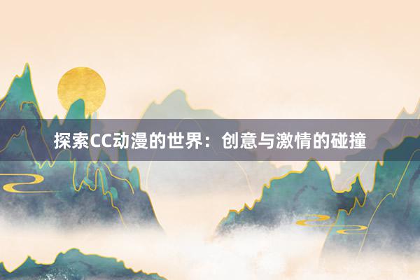 探索CC动漫的世界：创意与激情的碰撞