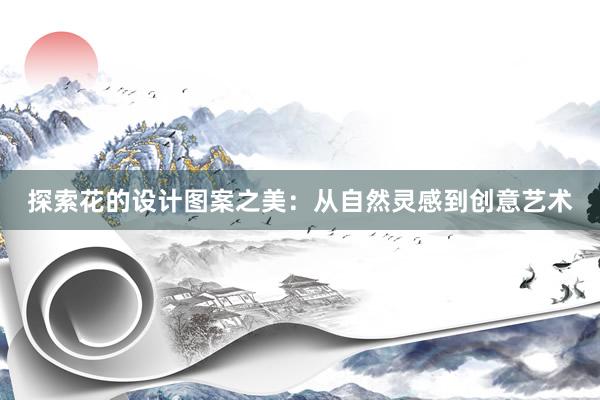 探索花的设计图案之美：从自然灵感到创意艺术