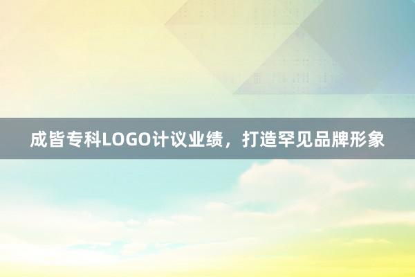 成皆专科LOGO计议业绩，打造罕见品牌形象