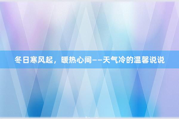 冬日寒风起，暖热心间——天气冷的温馨说说