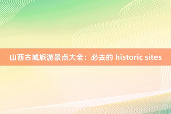 山西古城旅游景点大全：必去的 historic sites